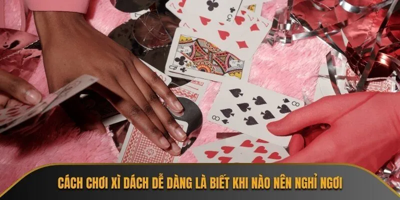 Cách chơi xì dách dễ dàng là biết khi nào nên nghỉ ngơi