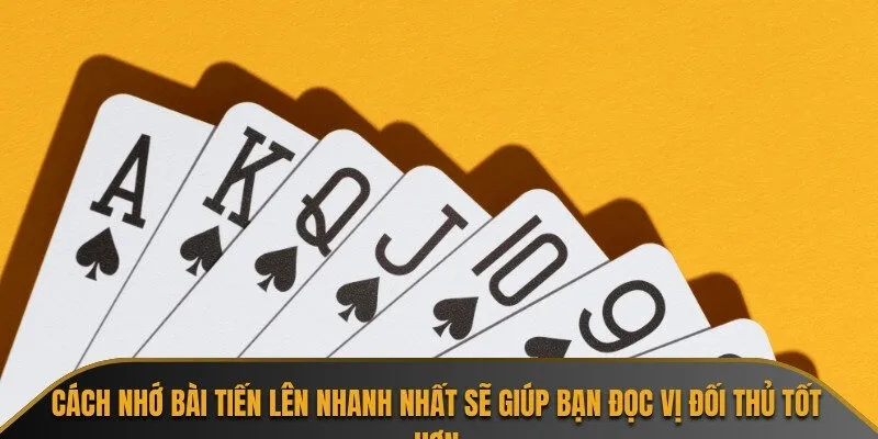 Cách nhớ bài tiến lên nhanh nhất sẽ giúp bạn đọc vị đối thủ tốt hơn