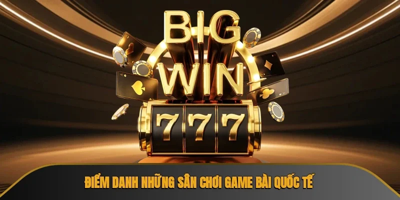 Điểm danh những sân chơi game bài quốc tế
